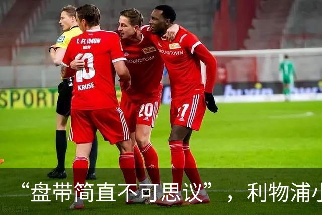 “盘带简直不可思议”，利物浦小将让切尔西后悔放人？