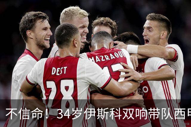 不信命！34岁伊斯科双响带队西甲第3，2年3次大伤身价仅剩350万欧