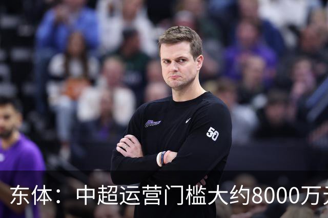东体：中超运营门槛大约8000万元，南通支云在中甲预算5000万