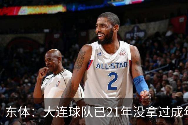东体：大连球队已21年没拿过成年男足全国冠军，英博双线有望争冠