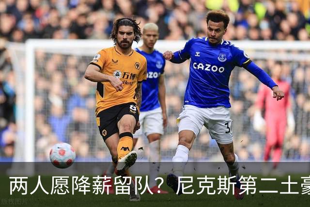 两人愿降薪留队？尼克斯第二土豪线下有解了