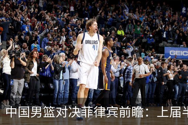 中国男篮对决菲律宾前瞻：上届半决赛胶着重演，胡金秋带队力争复仇
