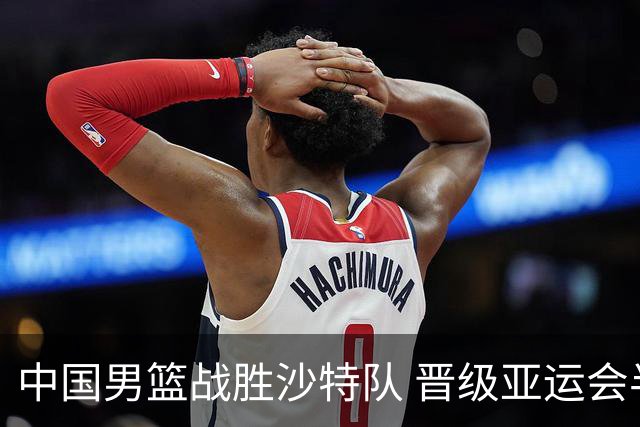 中国男篮战胜沙特队 晋级亚运会半决赛