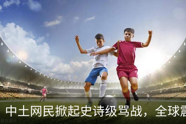 中土网民掀起史诗级骂战，全球震惊了