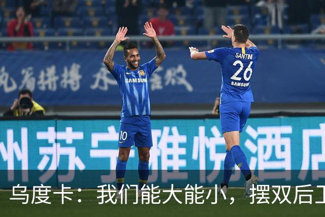 乌度卡：我们能大能小，摆双后卫阵容有基础