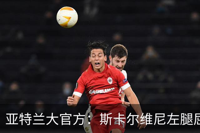 亚特兰大官方：斯卡尔维尼左腿屈肌轻微拉伤，凯西右小腿疲劳