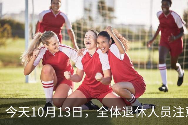 今天10月13日，全体退休人员注意：10月养老金发放，必查三项！