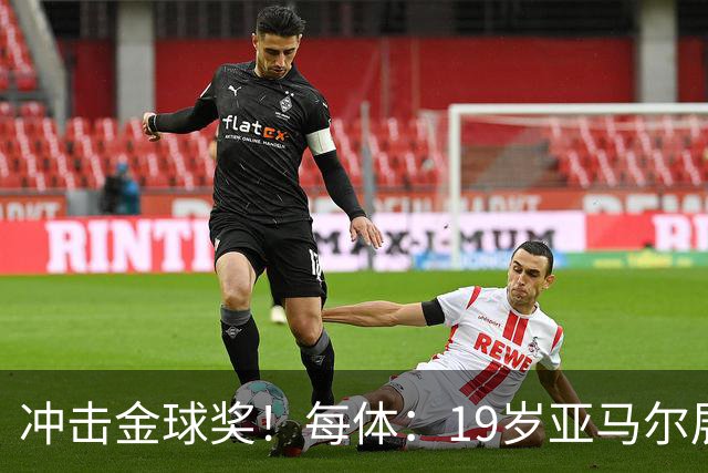 冲击金球奖！每体：19岁亚马尔展现超越年龄的雄心，渴望追求更多