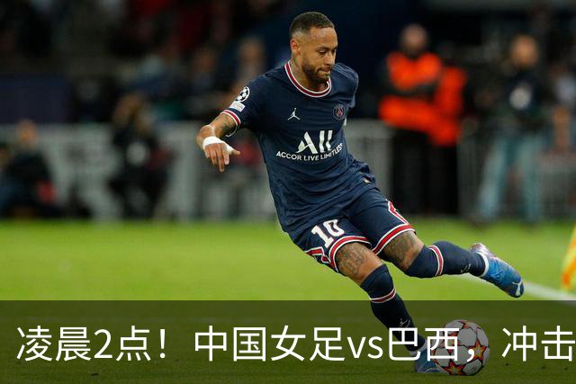 凌晨2点！中国女足vs巴西，冲击U17世界杯首个4强，传来2个好消息
