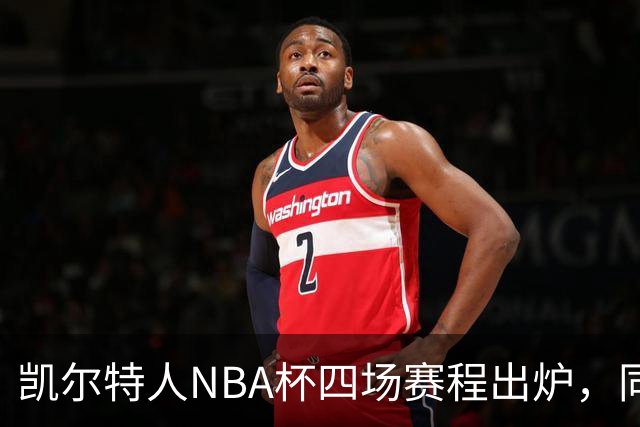 凯尔特人NBA杯四场赛程出炉，同组对手仅老鹰算硬仗