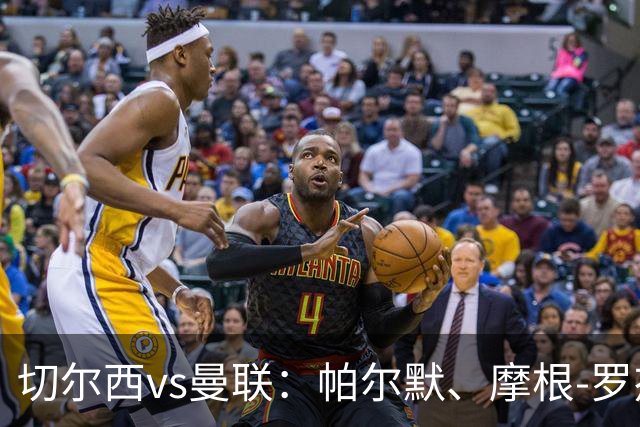 切尔西vs曼联：帕尔默、摩根-罗杰斯首发，布鲁诺-费尔南德斯、马奎尔出战