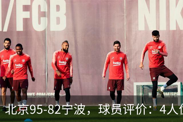 北京95-82宁波，球员评价：4人优秀，3人及格，5人低迷