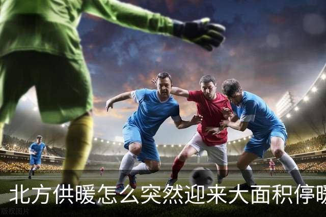 北方供暖怎么突然迎来大面积停暖潮了？