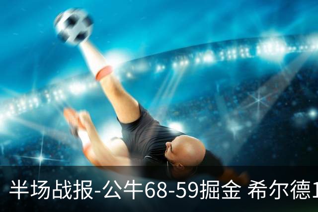 半场战报-公牛68-59掘金 希尔德15分 威尔逊9分 约基奇16+6