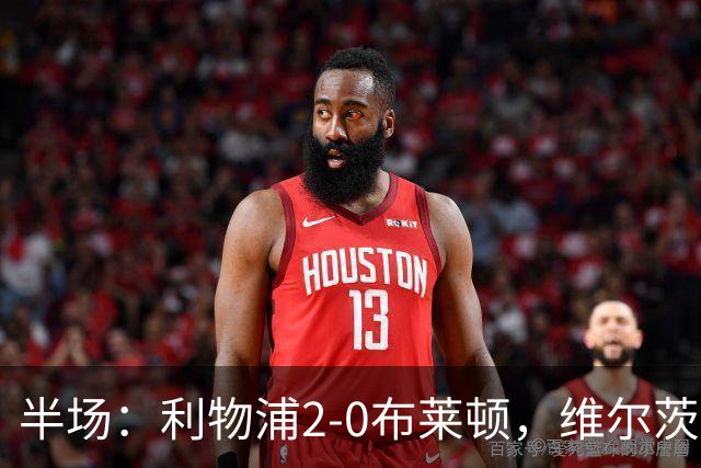 半场：利物浦2-0布莱顿，维尔茨造格罗斯乌龙，伊萨克破门