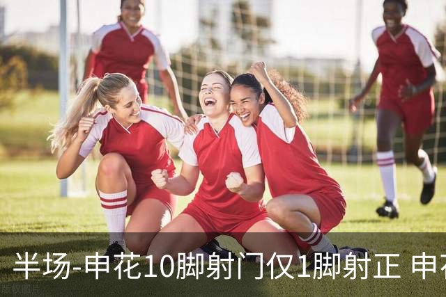 半场-申花10脚射门仅1脚射正 申花0-0河南