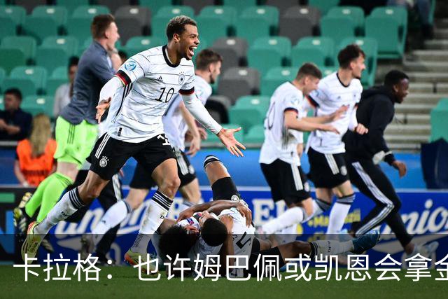 卡拉格：也许姆巴佩或凯恩会拿金球，但亚马尔现在是世界最佳