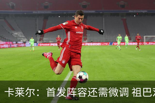 卡莱尔：首发阵容还需微调 祖巴茨在篮筐附近的威慑力是巨大优势