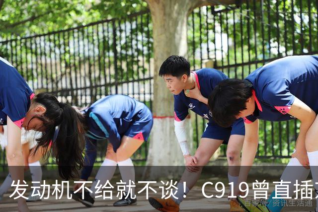 发动机不给就不谈！C919曾直插京沪深干线，商飞过去那一刀太狠了