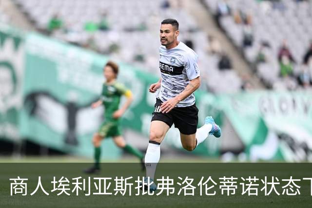商人埃利亚斯批弗洛伦蒂诺状态下滑：再这样下去他会变成个梗
