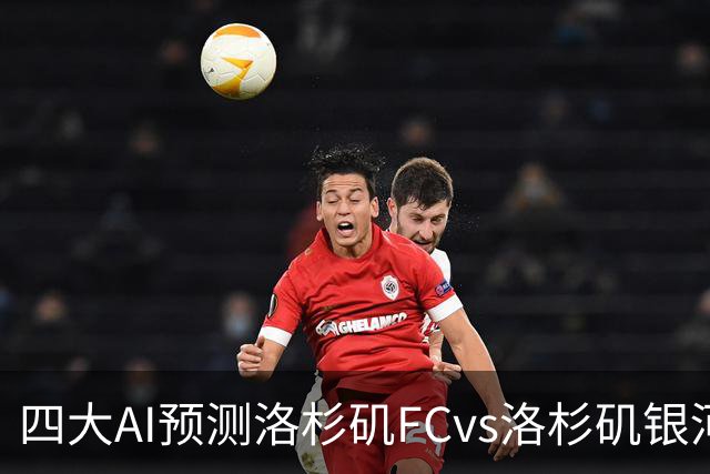 四大AI预测洛杉矶FCvs洛杉矶银河：三家看主胜，DS倾向平局