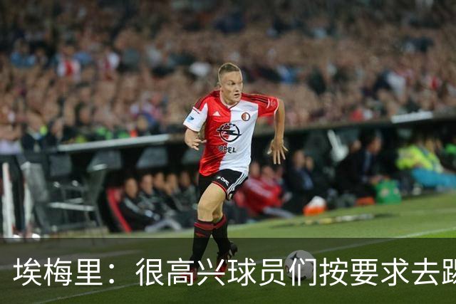 埃梅里：很高兴球员们按要求去踢，我们也要享受这个过程