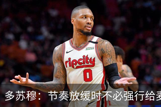 多苏穆：节奏放缓时不必强行给麦丹创造出手 优先保障球的转移