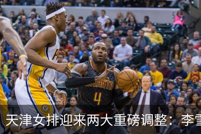 天津女排迎来两大重磅调整：李雪回归边攻，高个小二传破格入一队