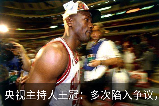 央视主持人王冠：多次陷入争议，工作变动遭曲解，私生活谣言太离谱