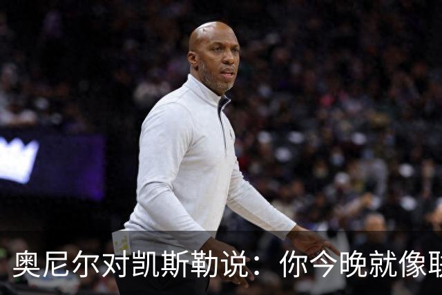 奥尼尔对凯斯勒说：你今晚就像联盟最好的大个子