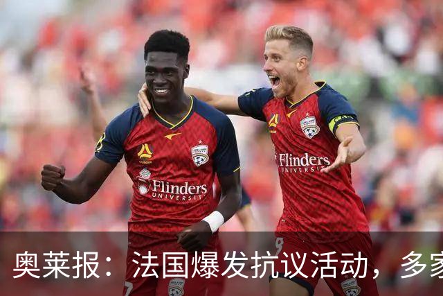 奥莱报：法国爆发抗议活动，多家商店被洗劫，梅西球衣也遭窃