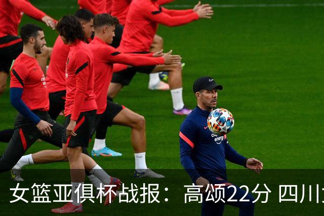 女篮亚俱杯战报：高颂22分 四川女篮大胜韩国KBStars