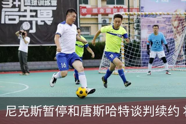 尼克斯暂停和唐斯哈特谈判续约 将专注于新赛季