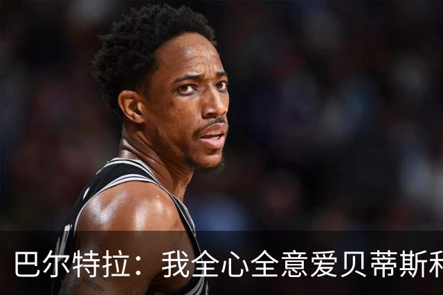 巴尔特拉：我全心全意爱贝蒂斯和巴萨；我会把金童奖给库巴西