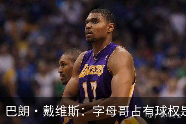 巴朗·戴维斯：字母哥占有球权是问题根源，进攻应围绕阿德巴约
