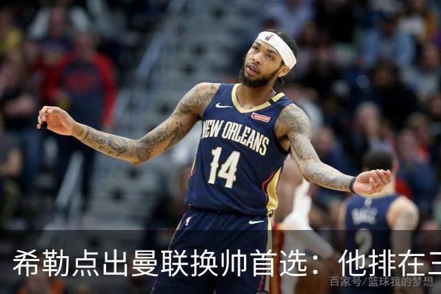 希勒点出曼联换帅首选：他排在三候选之首