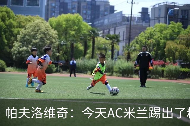 帕夫洛维奇：今天AC米兰踢出了精彩的足球，西塞训练十分刻苦