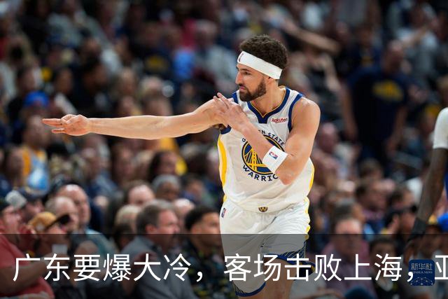 广东要爆大冷，客场击败上海，亚帅最强试金石！