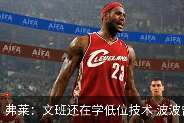 弗莱：文班还在学低位技术 波波曾说连试探步都要教他