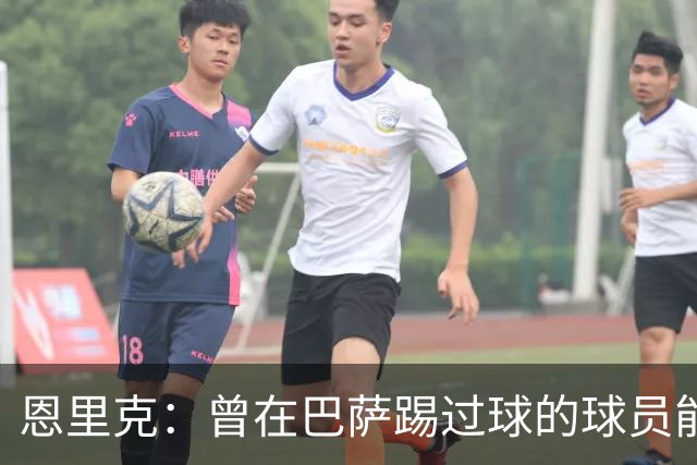 恩里克：曾在巴萨踢过球的球员能很好地适应我喜欢的足球风格