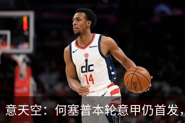 意天空：何塞普本轮意甲仍首发，皮奥搭档小图拉姆，达米安战旧主