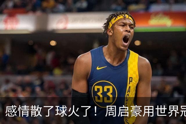 感情散了球火了！周启豪用世界冠军回应所有质疑