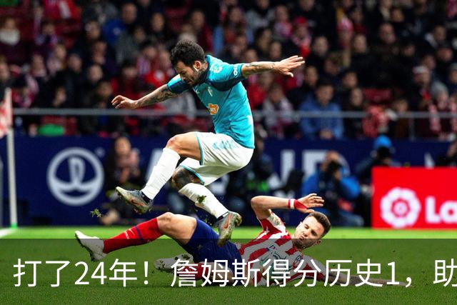 打了24年！詹姆斯得分历史1，助攻历史第4，那篮板盖帽和抢断呢？