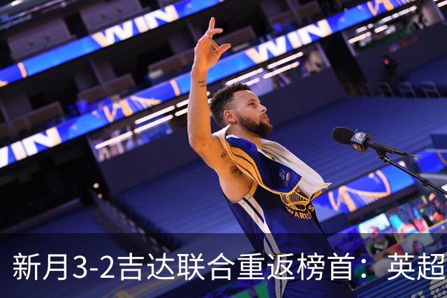 新月3-2吉达联合重返榜首：英超三叉戟齐破门，C罗卫冕之路难了