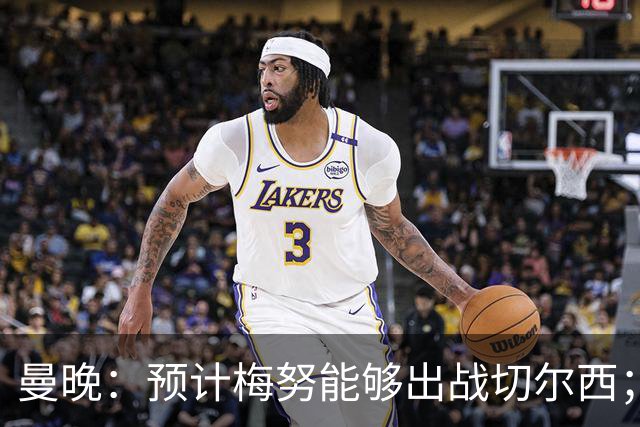 曼晚：预计梅努能够出战切尔西；多古最早11月复出