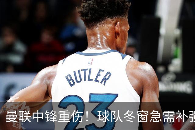 曼联中锋重伤！球队冬窗急需补强，4大锋将进入红魔冬窗引援名单