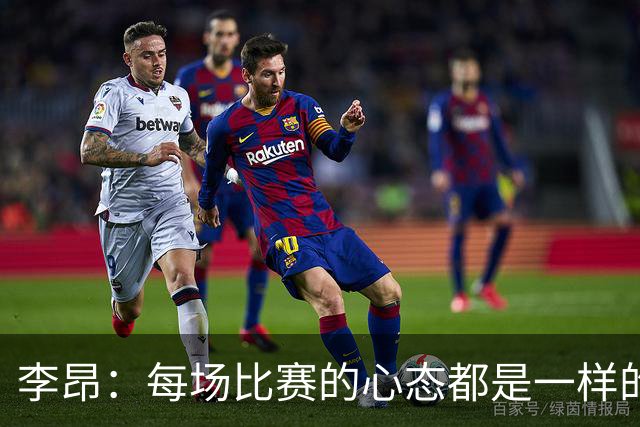 李昂：每场比赛的心态都是一样的 就是拼 要摆正我们的位置