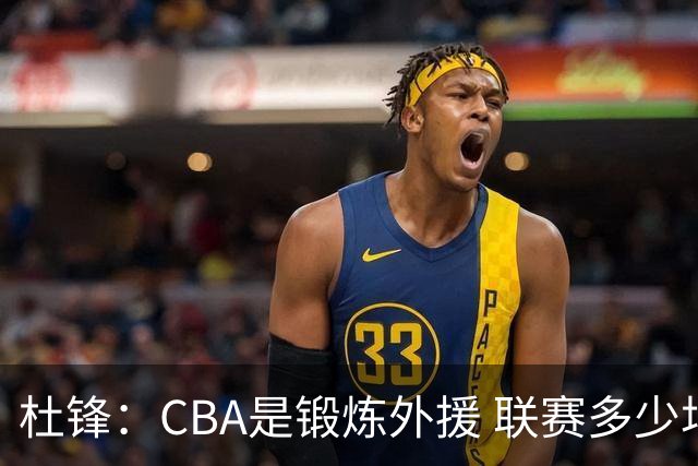 杜锋：CBA是锻炼外援 联赛多少场也没用 国家队后卫支配球机会很小