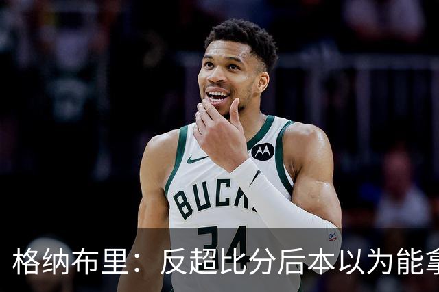 格纳布里：反超比分后本以为能拿下比赛 但也完全可以接受平局