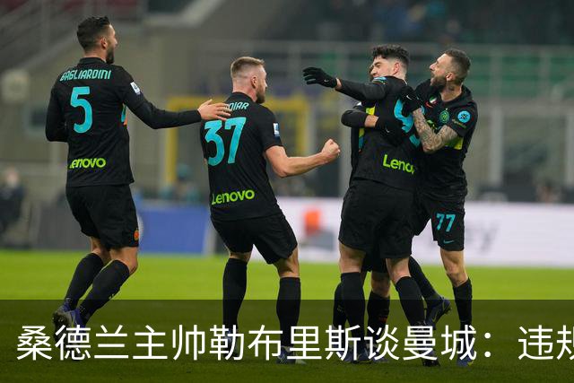 桑德兰主帅勒布里斯谈曼城：违规就必须有后果